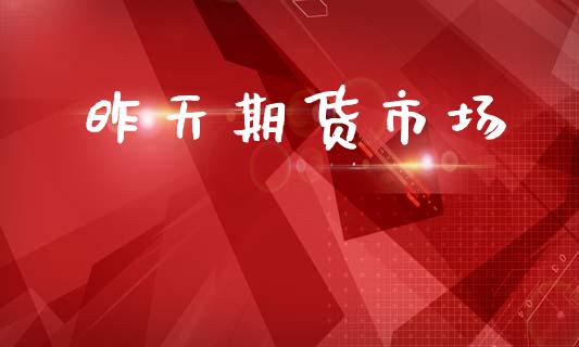 昨天期货市场_https://wap.jnbaishite.cn_理财投资_第1张