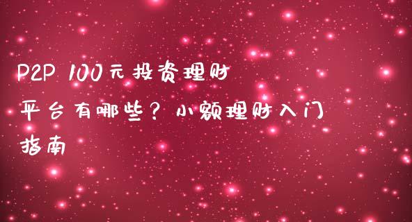 P2P 100元投资理财平台有哪些？小额理财入门指南_https://wap.jnbaishite.cn_全球财富_第1张