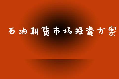 石油期货市场投资方案_https://wap.jnbaishite.cn_全球财富_第1张