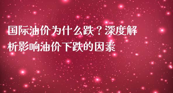 国际油价为什么跌？深度解析影响油价下跌的因素_https://wap.jnbaishite.cn_全球财富_第1张
