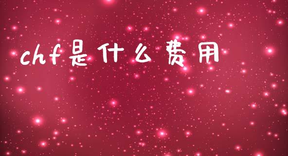 chf是什么费用_https://wap.jnbaishite.cn_理财投资_第1张