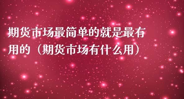 期货市场最简单的就是最有用的（期货市场有什么用）_https://wap.jnbaishite.cn_全球财富_第1张