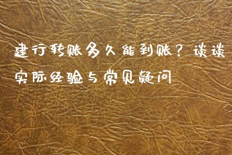 建行转账多久能到账？谈谈实际经验与常见疑问_https://wap.jnbaishite.cn_期货资讯_第1张