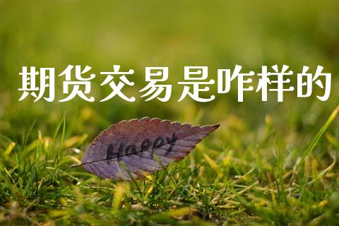 期货交易是咋样的_https://wap.jnbaishite.cn_全球财富_第1张
