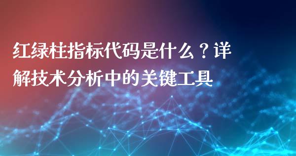 红绿柱指标代码是什么？详解技术分析中的关键工具_https://wap.jnbaishite.cn_全球财富_第1张