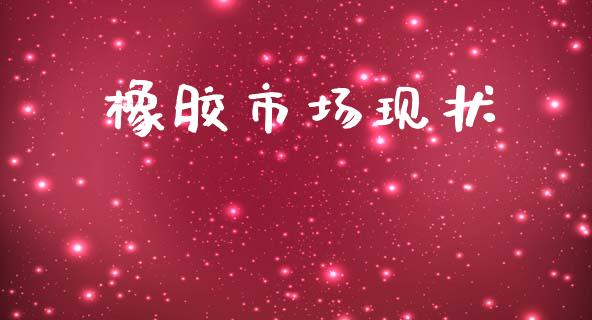 橡胶市场现状_https://wap.jnbaishite.cn_全球财富_第1张