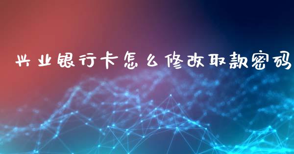 兴业银行卡怎么修改取款密码_https://wap.jnbaishite.cn_理财投资_第1张