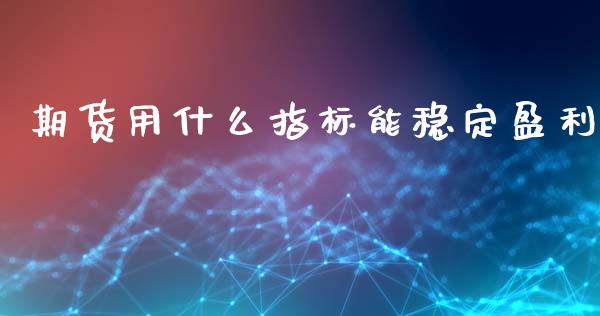 期货用什么指标能稳定盈利_https://wap.jnbaishite.cn_金融资讯_第1张