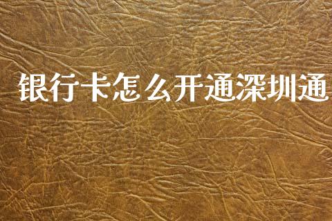 银行卡怎么开通深圳通_https://wap.jnbaishite.cn_金融资讯_第1张