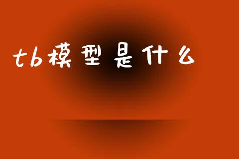 tb模型是什么_https://wap.jnbaishite.cn_理财投资_第1张