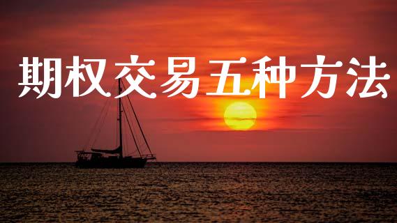 期权交易五种方法_https://wap.jnbaishite.cn_理财投资_第1张
