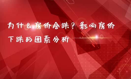 为什么房价会跌？影响房价下跌的因素分析_https://wap.jnbaishite.cn_金融资讯_第1张