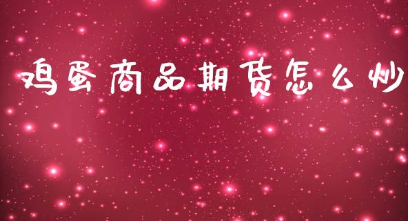 鸡蛋商品期货怎么炒_https://wap.jnbaishite.cn_全球财富_第1张