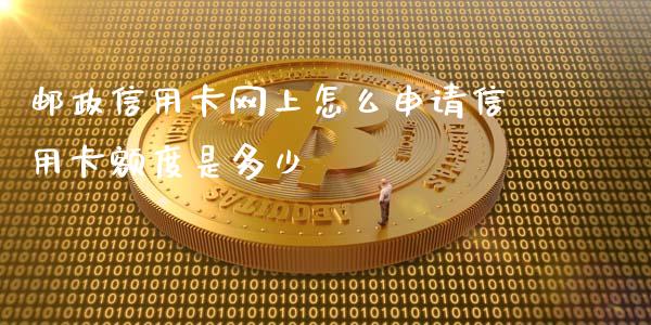 邮政信用卡网上怎么申请信用卡额度是多少_https://wap.jnbaishite.cn_期货资讯_第1张