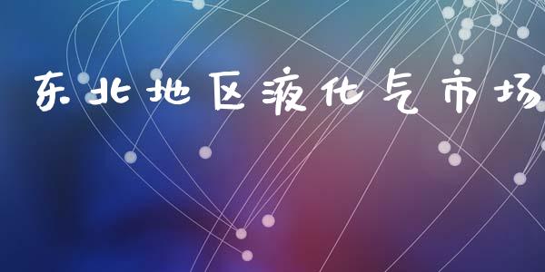 东北地区液化气市场_https://wap.jnbaishite.cn_全球财富_第1张
