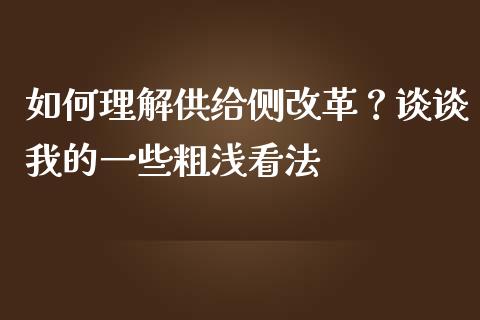 如何理解供给侧改革？谈谈我的一些粗浅看法_https://wap.jnbaishite.cn_全球财富_第1张