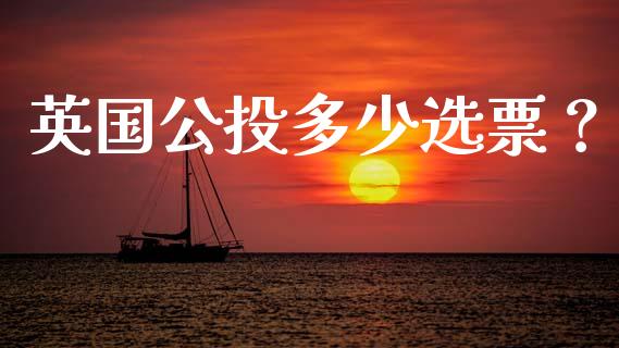 英国公投多少选票？_https://wap.jnbaishite.cn_期货资讯_第1张
