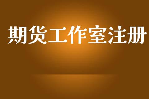 期货工作室注册_https://wap.jnbaishite.cn_理财投资_第1张