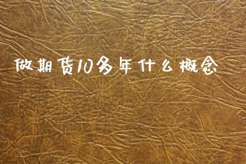 做期货10多年什么概念_https://wap.jnbaishite.cn_理财投资_第1张