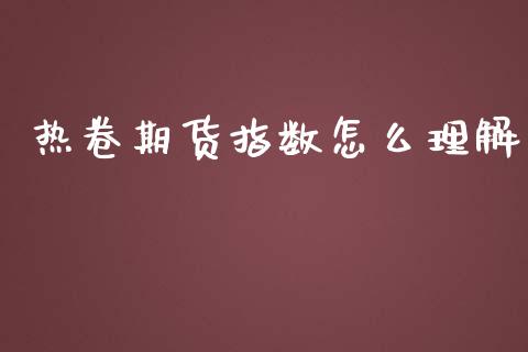 热卷期货指数怎么理解_https://wap.jnbaishite.cn_期货资讯_第1张