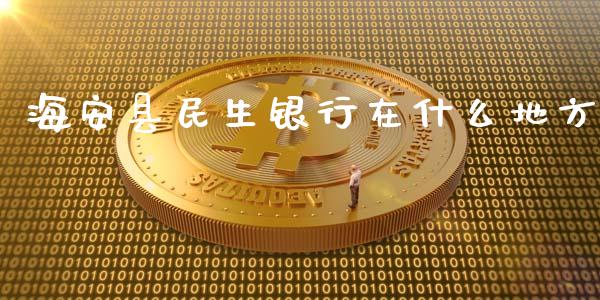 海安县民生银行在什么地方_https://wap.jnbaishite.cn_理财投资_第1张