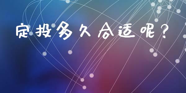 定投多久合适呢？_https://wap.jnbaishite.cn_金融资讯_第1张