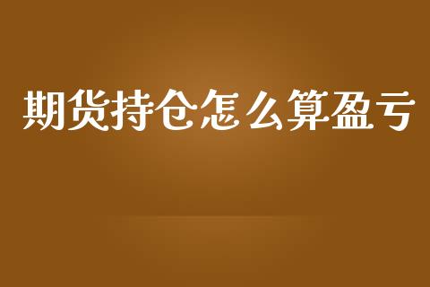 期货持仓怎么算盈亏_https://wap.jnbaishite.cn_全球财富_第1张