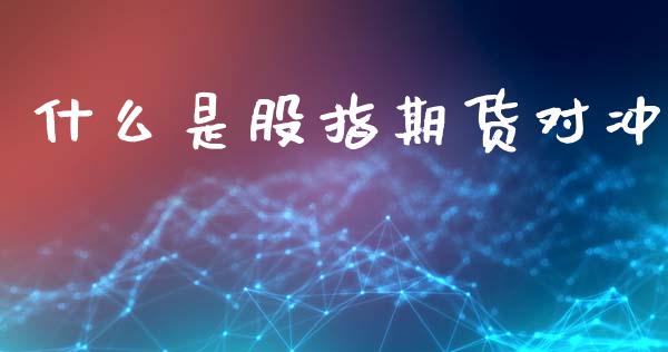 什么是股指期货对冲_https://wap.jnbaishite.cn_理财投资_第1张