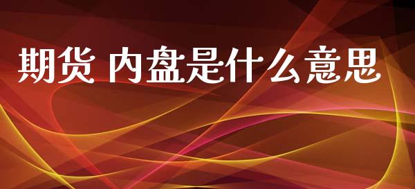 期货 内盘是什么意思_https://wap.jnbaishite.cn_期货资讯_第1张