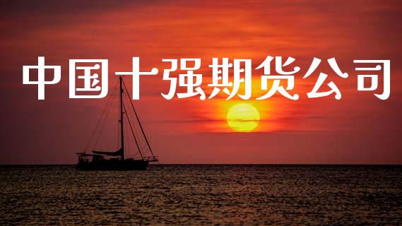 中国十强期货公司_https://wap.jnbaishite.cn_金融资讯_第1张