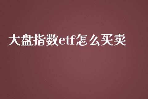 大盘指数etf怎么买卖_https://wap.jnbaishite.cn_期货资讯_第1张