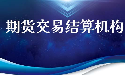 期货交易结算机构_https://wap.jnbaishite.cn_期货资讯_第1张