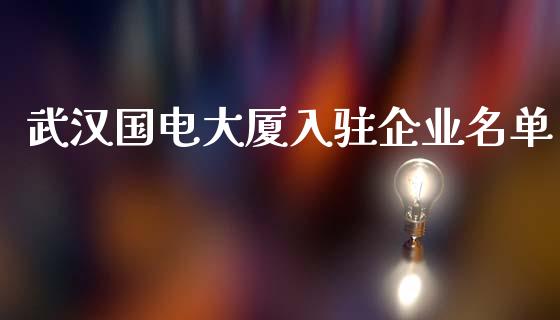 武汉国电大厦入驻企业名单_https://wap.jnbaishite.cn_理财投资_第1张