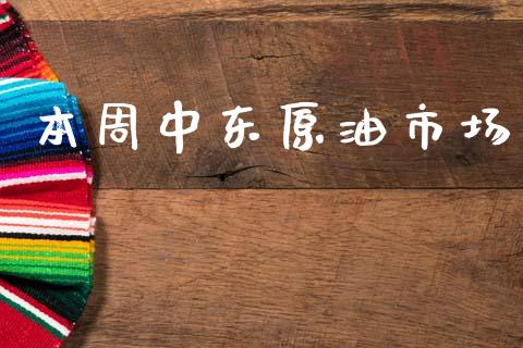 本周中东原油市场_https://wap.jnbaishite.cn_理财投资_第1张