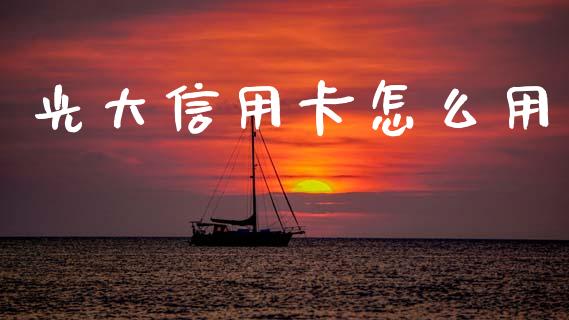 光大信用卡怎么用_https://wap.jnbaishite.cn_金融资讯_第1张