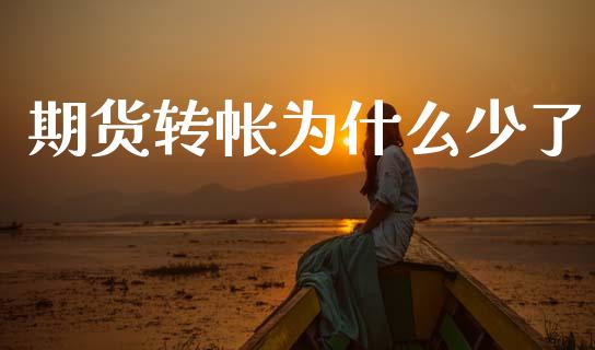 期货转帐为什么少了_https://wap.jnbaishite.cn_全球财富_第1张