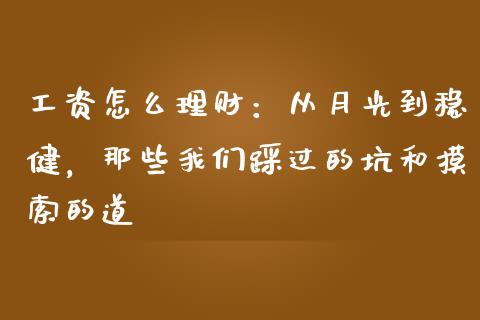 工资怎么理财：从月光到稳健，那些我们踩过的坑和摸索的道_https://wap.jnbaishite.cn_全球财富_第1张