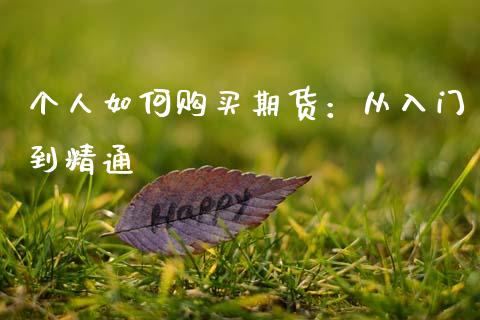 个人如何购买期货:从入门到精通_理财投资_第1张_全球财富_理财投资_金融资讯_期货资讯 个人如何购买期货:从入门到精通_https://wap.jnbaishite.cn_理财投资_第1张