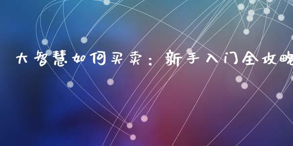 大智慧如何买卖:新手入门全攻略_全球财富_第1张_全球财富_理财投资_金融资讯_期货资讯 大智慧如何买卖:新手入门全攻略_https://wap.jnbaishite.cn_全球财富_第1张