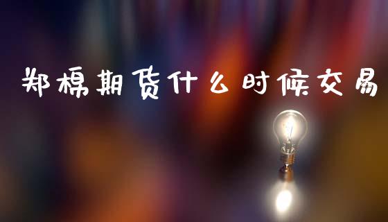 郑棉期货什么时候交易_https://wap.jnbaishite.cn_期货资讯_第1张