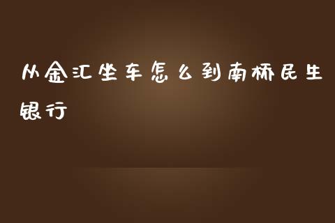 从金汇坐车怎么到南桥民生银行_https://wap.jnbaishite.cn_期货资讯_第1张
