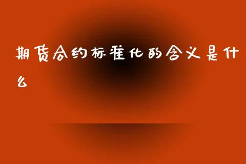 期货合约标准化的含义是什么_https://wap.jnbaishite.cn_期货资讯_第1张