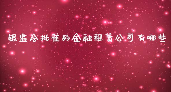 银监会批准的金融租赁公司有哪些_https://wap.jnbaishite.cn_金融资讯_第1张
