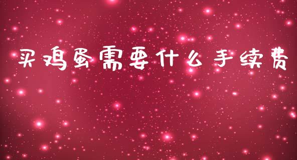 买鸡蛋需要什么手续费_https://wap.jnbaishite.cn_全球财富_第1张
