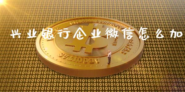 兴业银行企业微信怎么加_https://wap.jnbaishite.cn_金融资讯_第1张