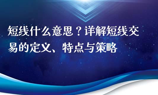 短线什么意思？详解短线交易的定义、特点与策略_https://wap.jnbaishite.cn_全球财富_第1张
