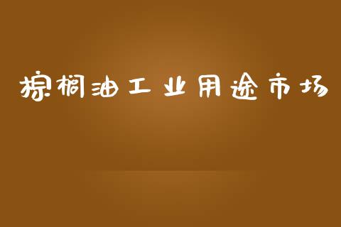 棕榈油工业用途市场_https://wap.jnbaishite.cn_金融资讯_第1张