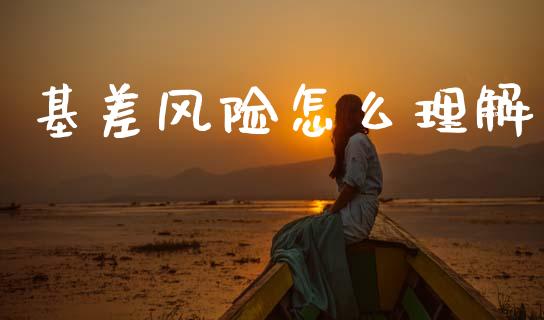 基差风险怎么理解_https://wap.jnbaishite.cn_全球财富_第1张