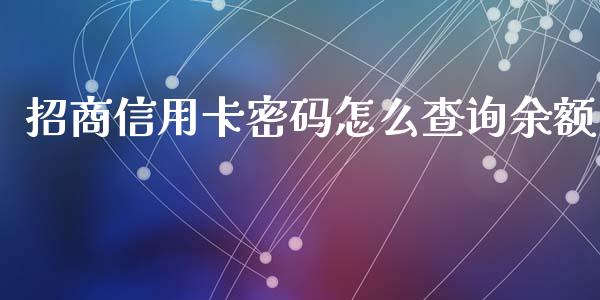 招商信用卡密码怎么查询余额_https://wap.jnbaishite.cn_全球财富_第1张