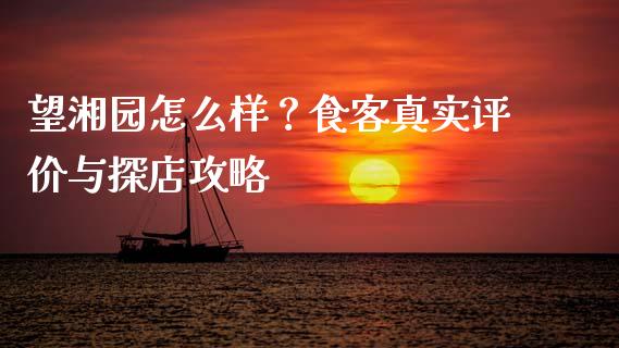望湘园怎么样？食客真实评价与探店攻略_https://wap.jnbaishite.cn_全球财富_第1张